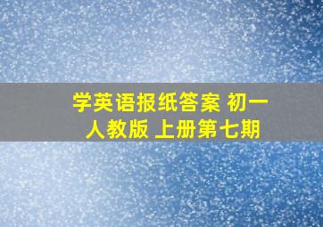 学英语报纸答案 初一 人教版 上册第七期